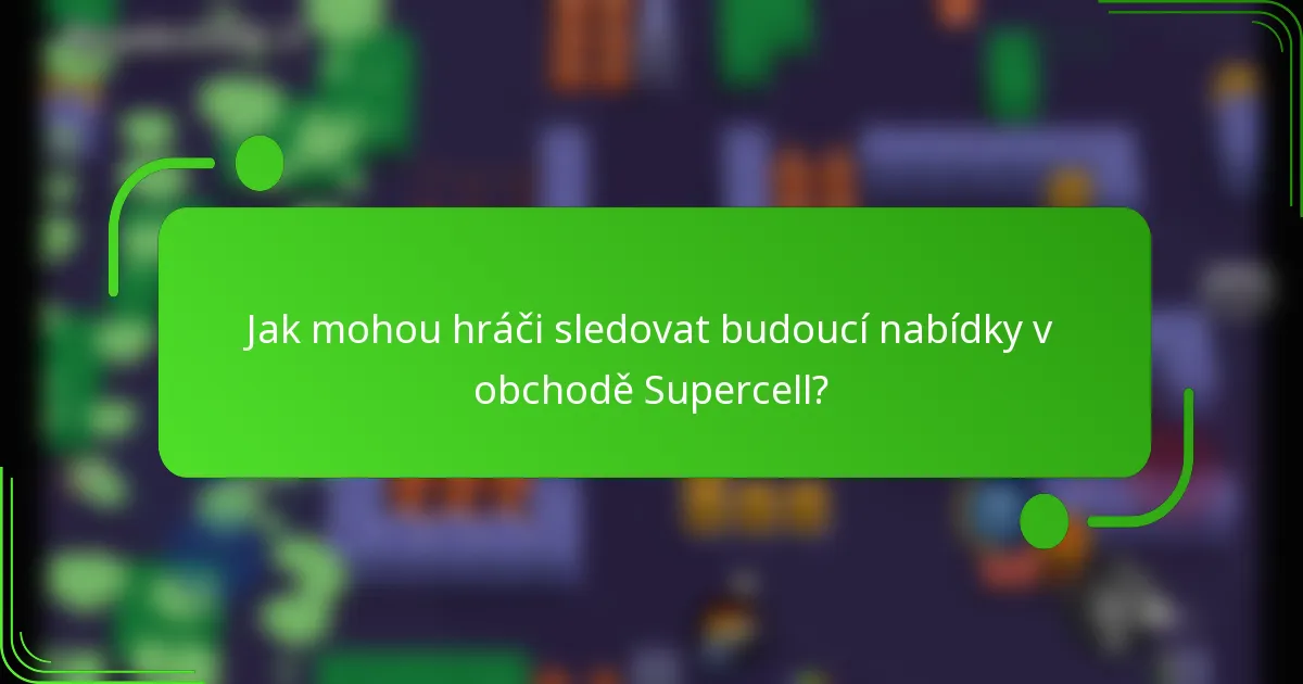 Jak mohou hráči sledovat budoucí nabídky v obchodě Supercell?