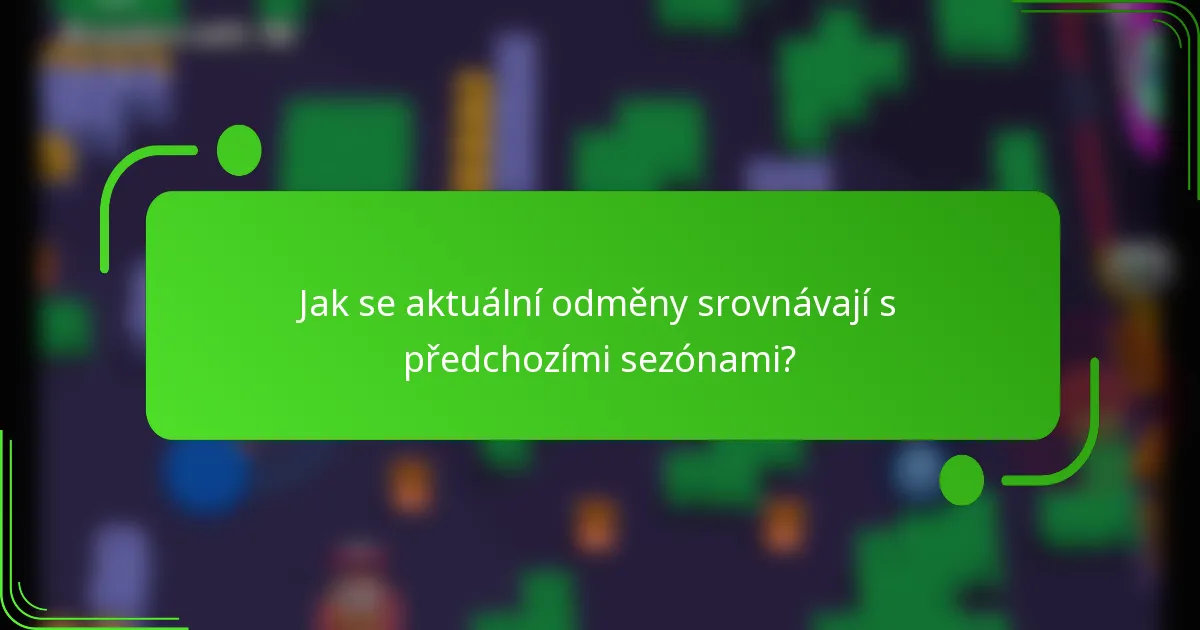 Jak se aktuální odměny srovnávají s předchozími sezónami?
